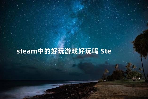 steam中的好玩游戏好玩吗 Steam好游戏